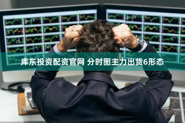 库东投资配资官网 分时图主力出货6形态