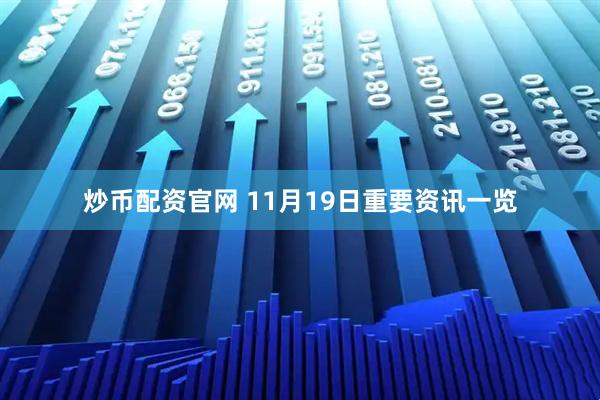 炒币配资官网 11月19日重要资讯一览