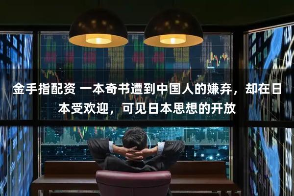 金手指配资 一本奇书遭到中国人的嫌弃,却在日本受欢迎,可见日本思想的开放