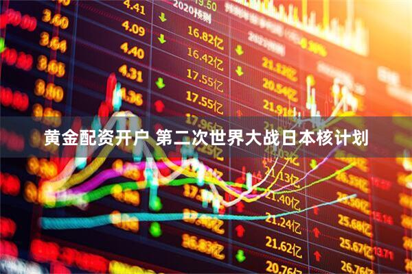 黄金配资开户 第二次世界大战日本核计划