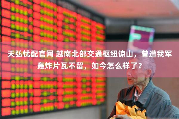 天弘忧配官网 越南北部交通枢纽谅山，曾遭我军轰炸片瓦不留，如今怎么样了？