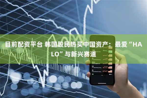 目前配资平台 韩国股民热买中国资产:最爱“HALO”与新兴赛道