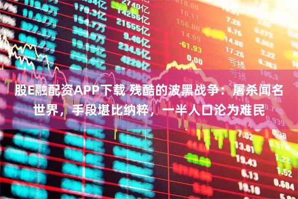 股E融配资APP下载 残酷的波黑战争:屠杀闻名世界,手段堪比纳粹,一半人口沦为难民