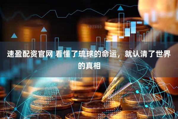 速盈配资官网 看懂了琉球的命运，就认清了世界的真相