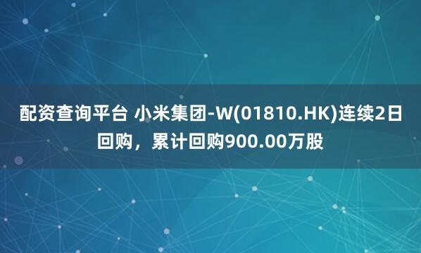 配资查询平台 小米集团-W(01810.HK)连续2日回购，累计回购900.00万股