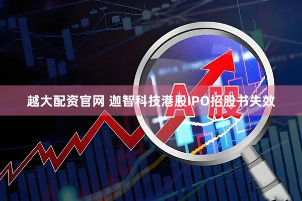 越大配资官网 迦智科技港股IPO招股书失效